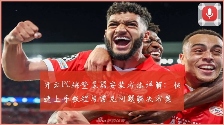 开云PC端登录器安装方法详解：快速上手教程与常见问题解决方案