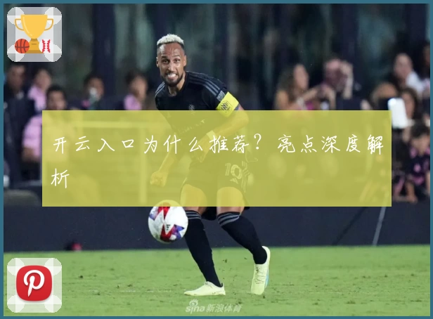 开云入口为什么推荐？亮点深度解析