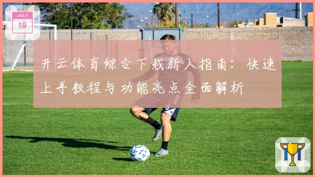 开云体育综合下载新人指南：快速上手教程与功能亮点全面解析