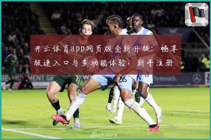 开云体育app网页版全新升级：畅享极速入口与多功能体验，新手注册教程一步到位