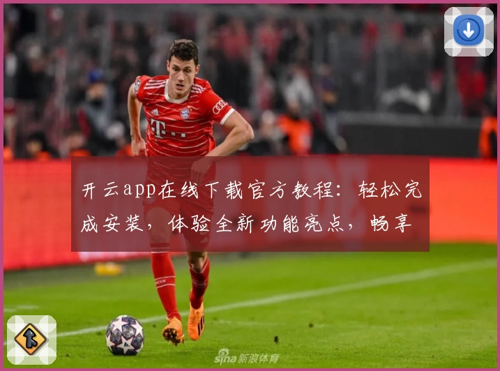 开云app在线下载官方教程：轻松完成安装，体验全新功能亮点，畅享便捷服务