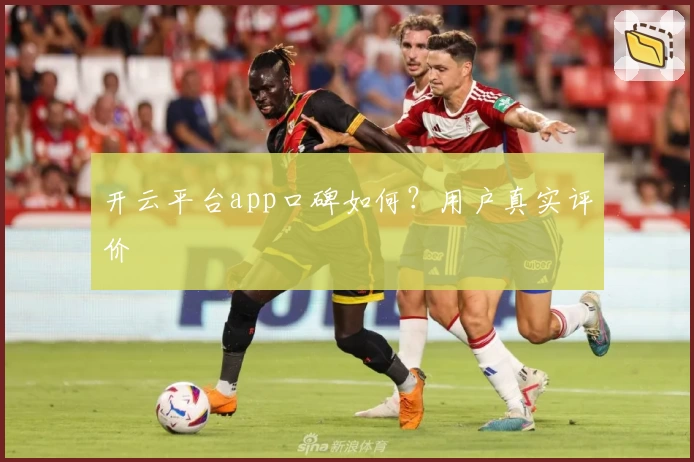开云平台app口碑如何？用户真实评价