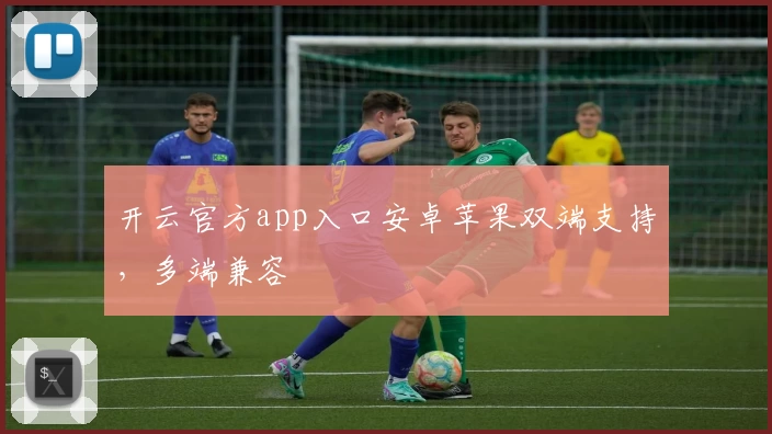 开云官方app入口安卓苹果双端支持，多端兼容
