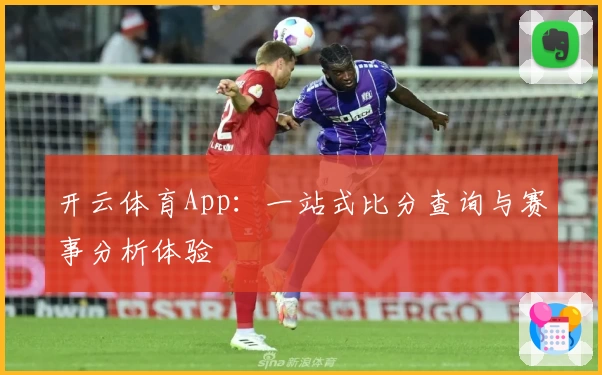 开云体育App：一站式比分查询与赛事分析体验