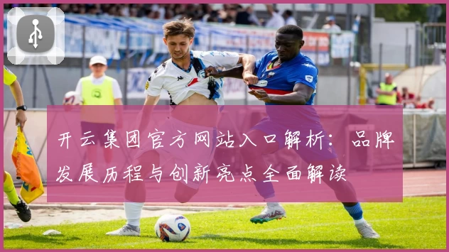 开云集团官方网站入口解析：品牌发展历程与创新亮点全面解读