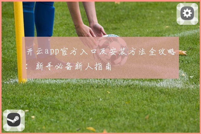 开云app官方入口及安装方法全攻略：新手必备新人指南