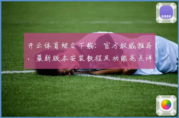 开云体育综合下载：官方权威推荐，最新版本安装教程及功能亮点详解