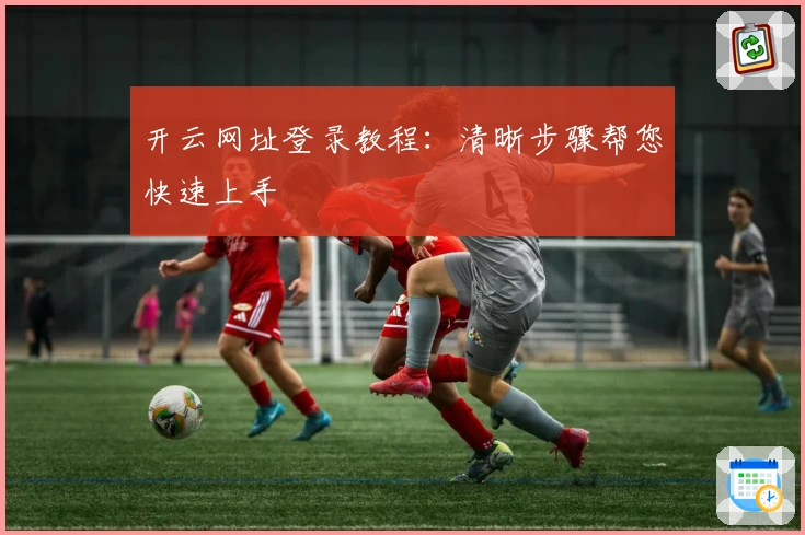 开云网址登录教程：清晰步骤帮您快速上手