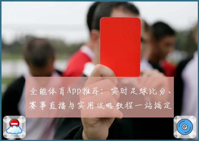 全能体育App推荐：实时足球比分、赛事直播与实用攻略教程一站搞定