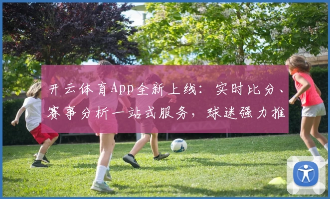 开云体育App全新上线:实时比分、赛事分析一站式服务,球迷强力推荐