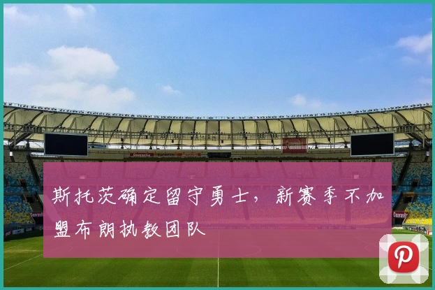 斯托茨确定留守勇士,新赛季不加盟布朗执教团队