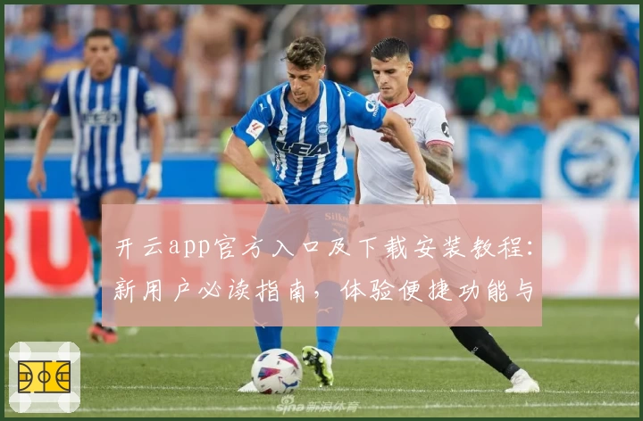 开云app官方入口及下载安装教程：新用户必读指南，体验便捷功能与亮点解读