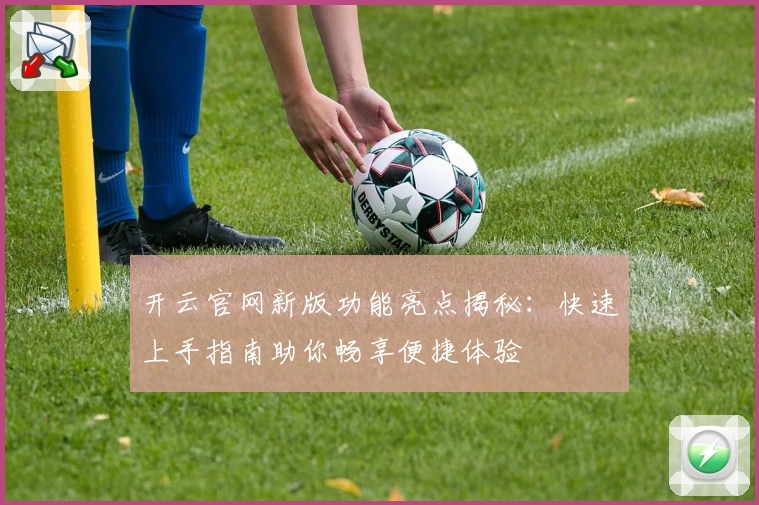 开云官网新版功能亮点揭秘：快速上手指南助你畅享便捷体验