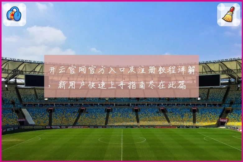 开云官网官方入口及注册教程详解，新用户快速上手指南尽在此篇