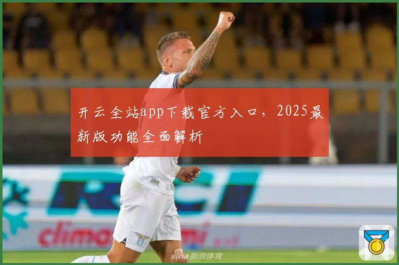 开云全站app下载官方入口，2025最新版功能全面解析