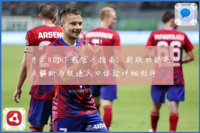 开云app下载官方指南：新版功能亮点解析与极速入口体验详细测评