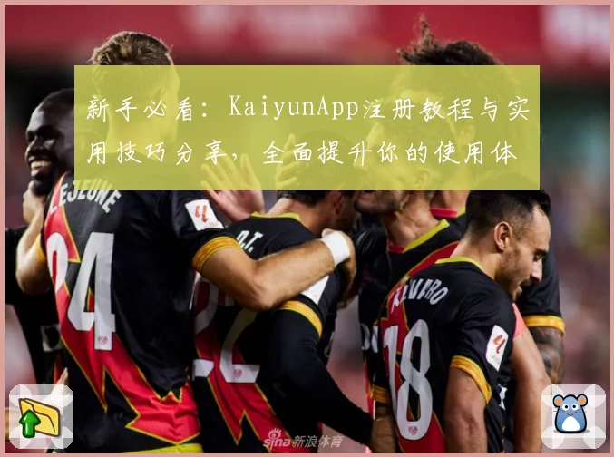 新手必看：KaiyunApp注册教程与实用技巧分享，全面提升你的使用体验