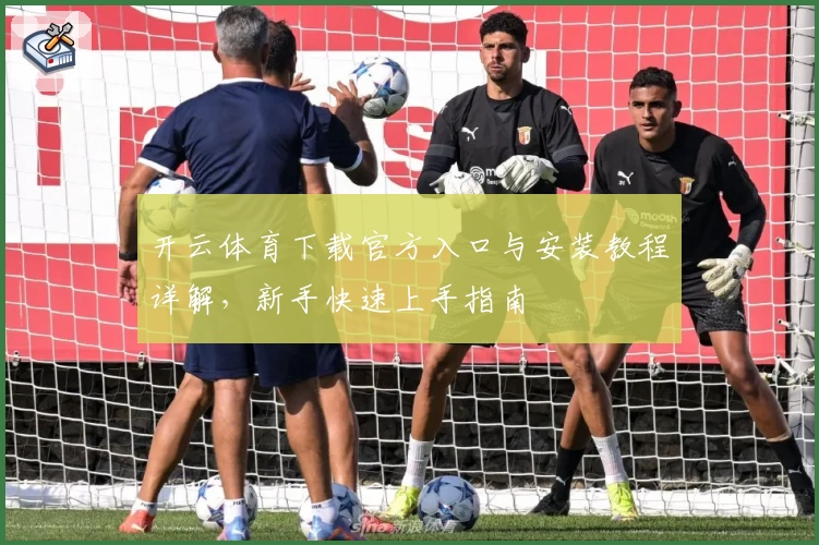 开云体育下载官方入口与安装教程详解，新手快速上手指南