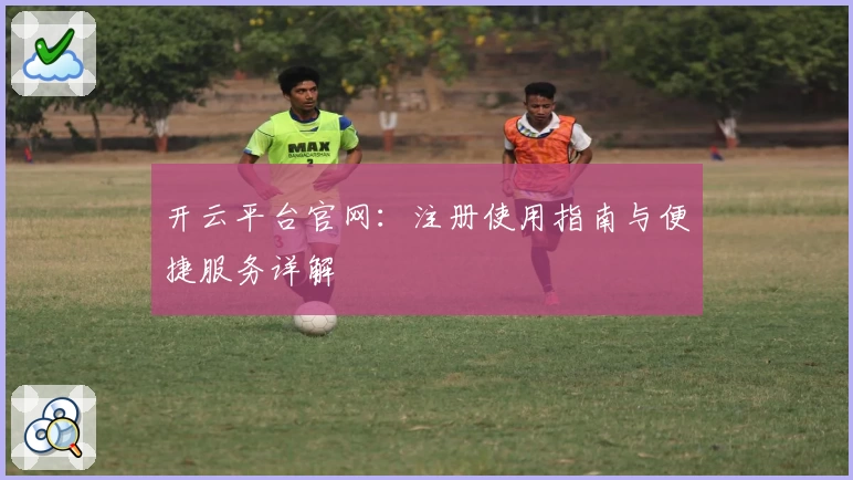 开云平台官网：注册使用指南与便捷服务详解