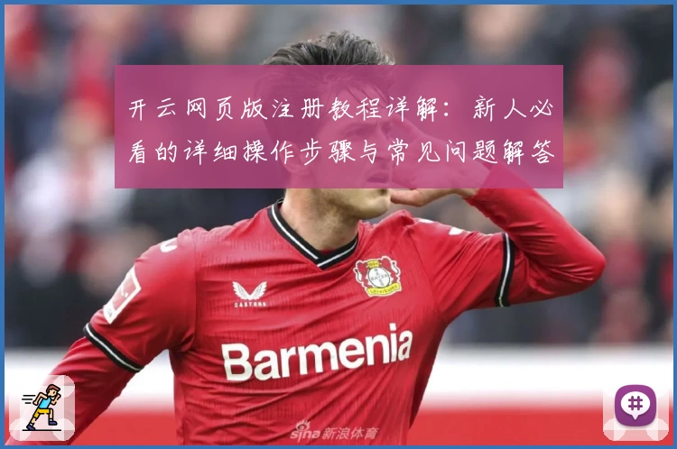 开云网页版注册教程详解:新人必看的详细操作步骤与常见问题解答
