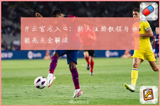 开云官方入口：新人注册教程与功能亮点全解读