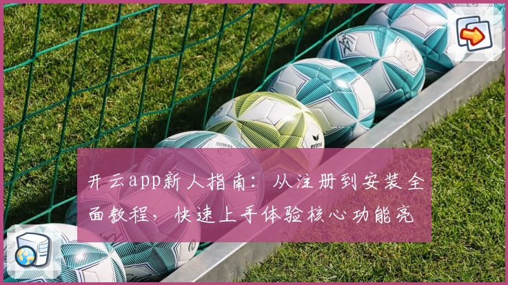 开云app新人指南：从注册到安装全面教程，快速上手体验核心功能亮点