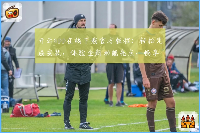开云app在线下载官方教程：轻松完成安装，体验全新功能亮点，畅享便捷服务