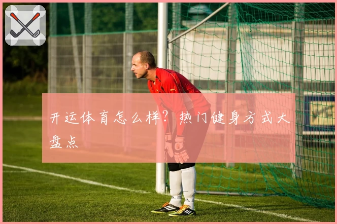 开运体育怎么样？热门健身方式大盘点