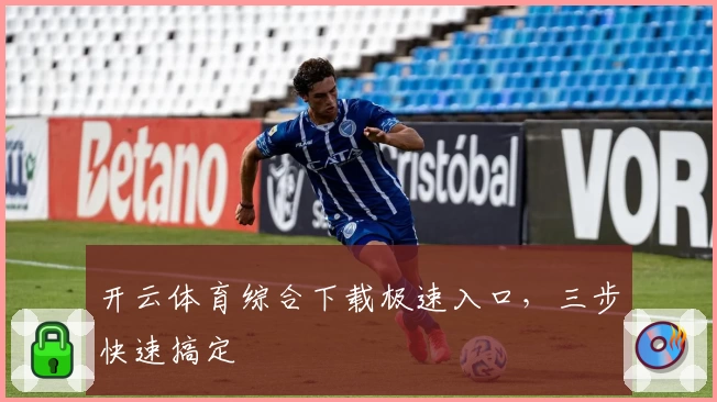 开云体育综合下载极速入口，三步快速搞定
