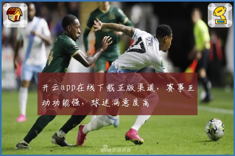 开云app在线下载正版渠道，赛事互动功能强，球迷满意度高