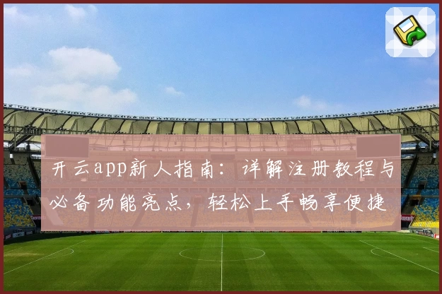 开云app新人指南：详解注册教程与必备功能亮点，轻松上手畅享便捷体验
