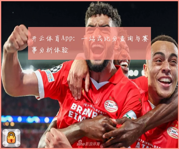 开云体育App：一站式比分查询与赛事分析体验