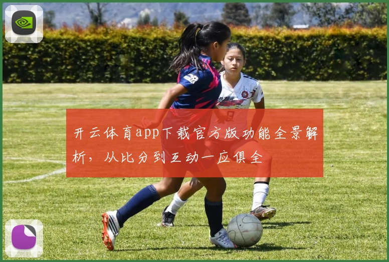 开云体育app下载官方版功能全景解析，从比分到互动一应俱全