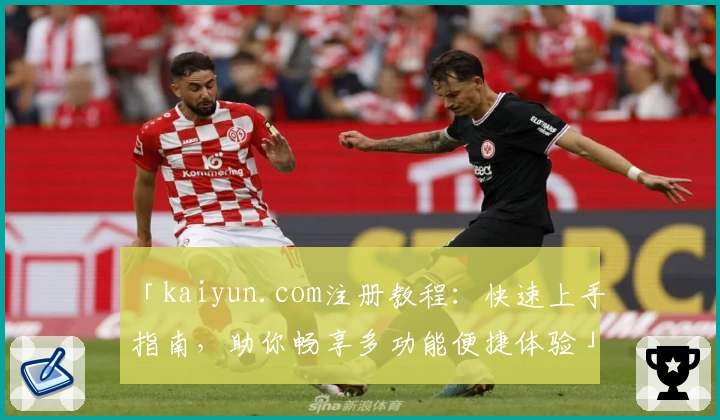 「kaiyun.com注册教程：快速上手指南，助你畅享多功能便捷体验」