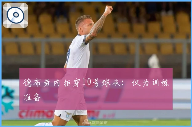 德布劳内拒穿10号球衣:仅为训练准备