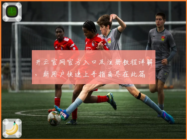 开云官网官方入口及注册教程详解，新用户快速上手指南尽在此篇