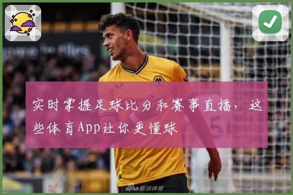 实时掌握足球比分和赛事直播，这些体育App让你更懂球