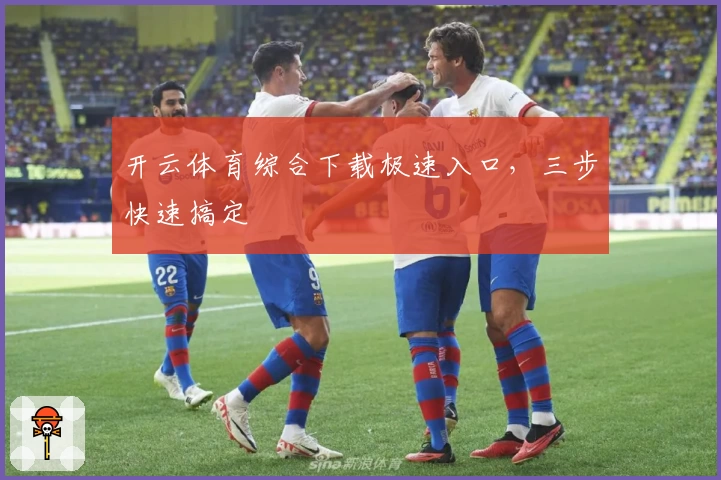 开云体育综合下载极速入口，三步快速搞定