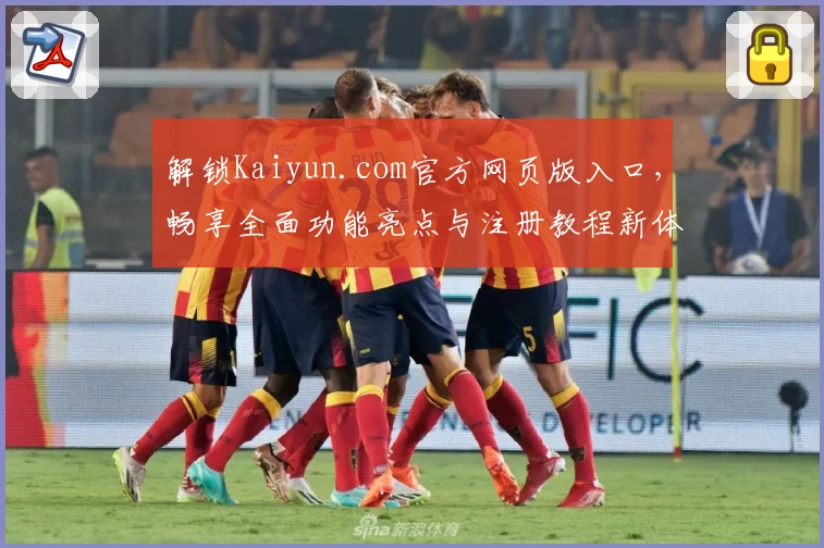 解锁Kaiyun.com官方网页版入口，畅享全面功能亮点与注册教程新体验