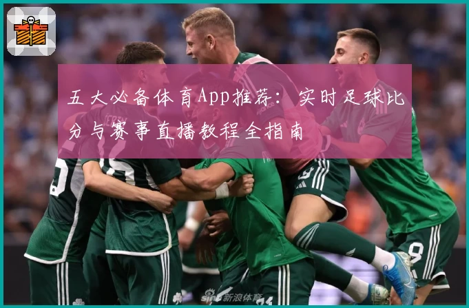 五大必备体育App推荐:实时足球比分与赛事直播教程全指南