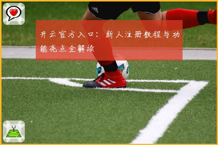开云官方入口：新人注册教程与功能亮点全解读