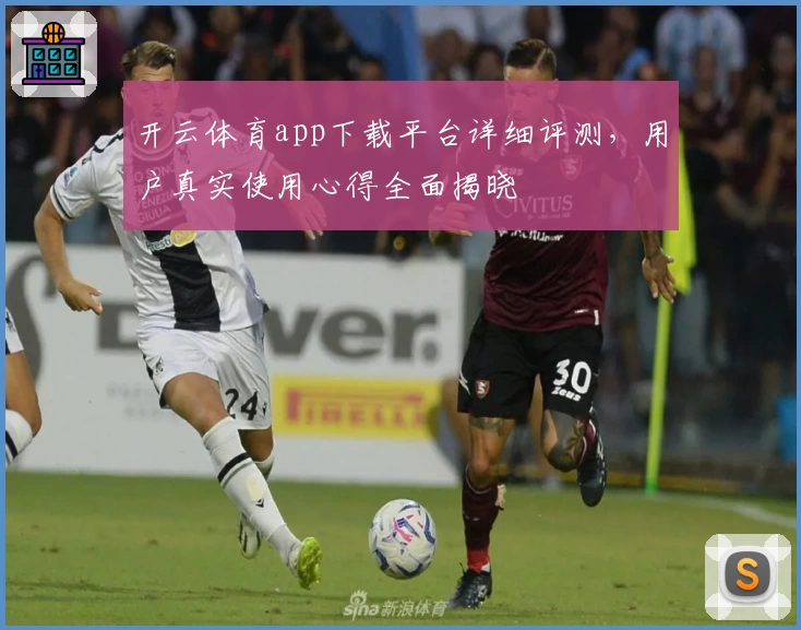 开云体育app下载平台详细评测，用户真实使用心得全面揭晓