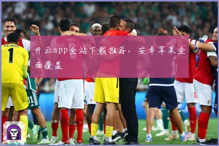开云app全站下载推荐，安卓苹果全面覆盖
