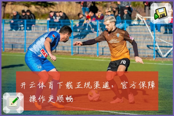 开云体育下载正规渠道，官方保障，操作更顺畅