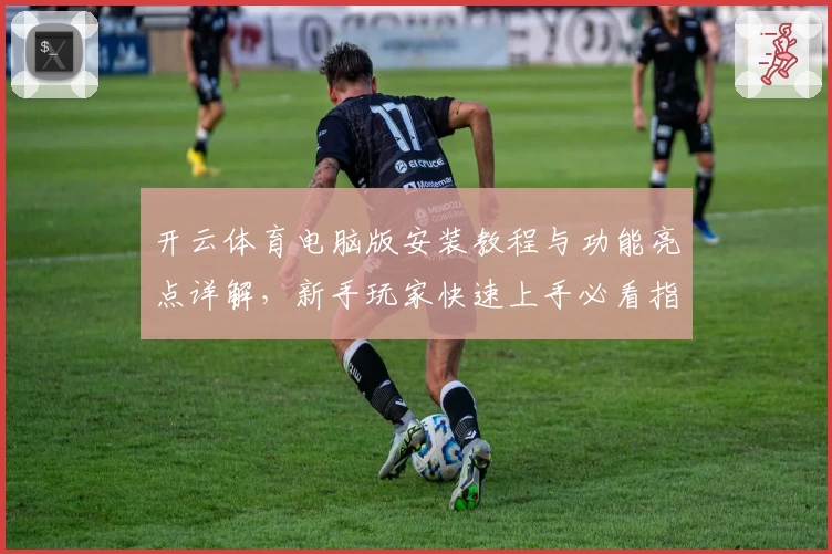 开云体育电脑版安装教程与功能亮点详解，新手玩家快速上手必看指南