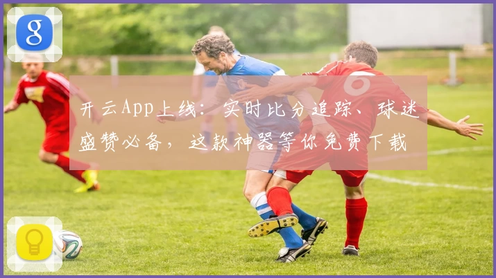 开云App上线：实时比分追踪、球迷盛赞必备，这款神器等你免费下载