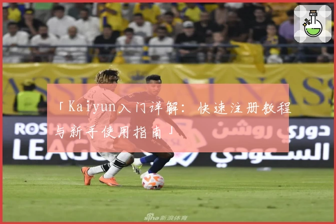「Kaiyun入门详解：快速注册教程与新手使用指南」