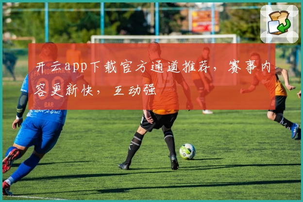 开云app下载官方通道推荐,赛事内容更新快,互动强