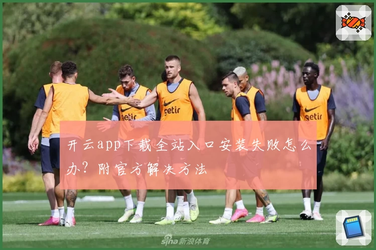 开云app下载全站入口安装失败怎么办？附官方解决方法
