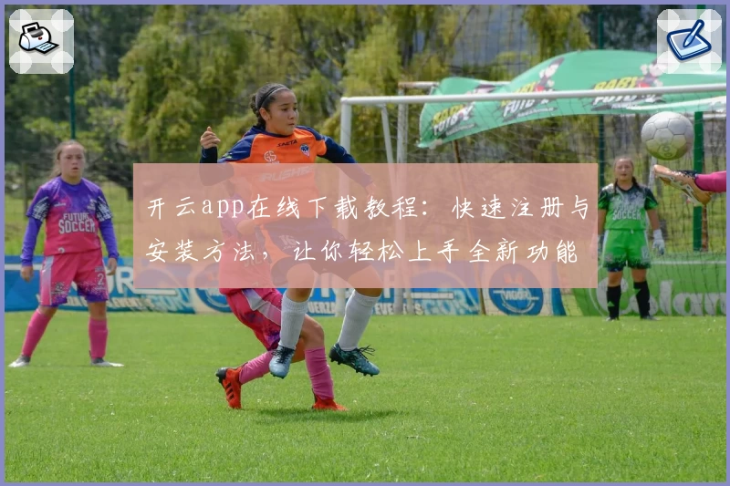 开云app在线下载教程：快速注册与安装方法，让你轻松上手全新功能